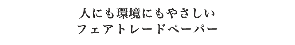 人にも環境にもやさしいフェアトレードペーパー