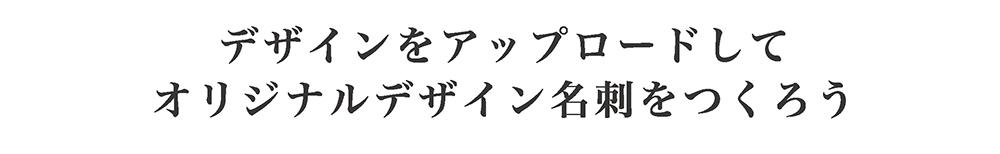 デザインをアップロードしてオリジナルデザイン名刺をつくろう